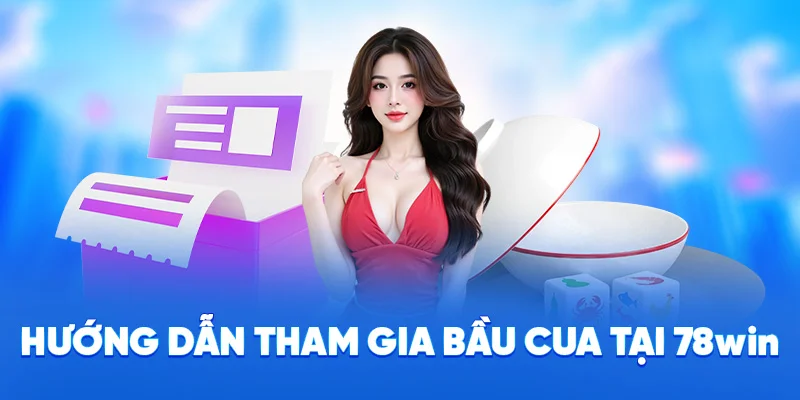 Bầu Cua 78WIN - Lối Chơi Đơn Giản, Nạp Rút Siêu Tốc 2025 4 Hướng dẫn tham gia bầu cua tại 78WIN